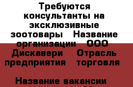 Требуются консультанты на эксклюзивные зоотовары › Название организации ­ ООО “Дискавери“ › Отрасль предприятия ­ торговля › Название вакансии ­ консультант › Место работы ­ Подгороденка › Минимальный оклад ­ 15 000 › Максимальный оклад ­ 18 000 › Возраст от ­ 19 › Возраст до ­ 35 - Приморский край, Артем г. Работа » Вакансии   . Приморский край,Артем г.